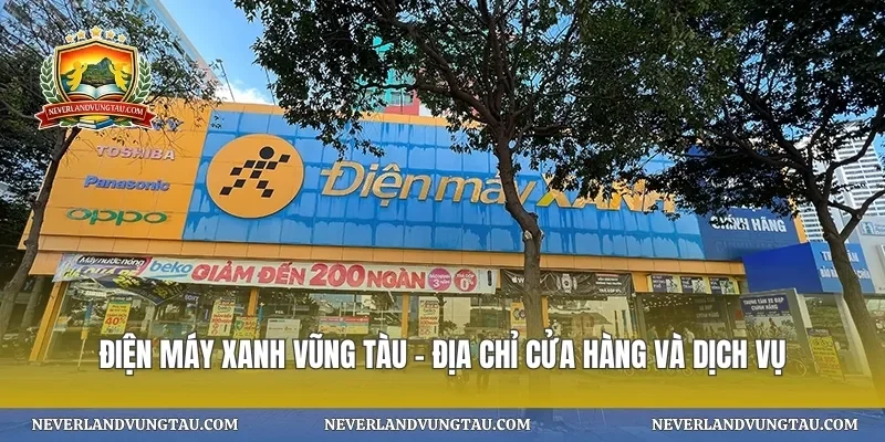 Điện máy xanh vũng tàu – địa chỉ cửa hàng và dịch vụ