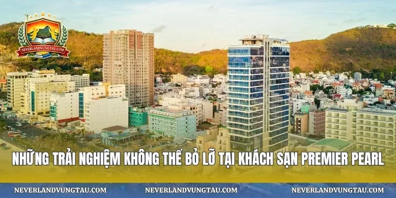 Những trải nghiệm không thể bỏ lỡ tại khách sạn premier pearl