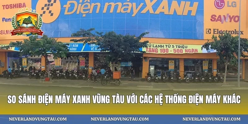 So sánh điện máy xanh vũng tàu với các hệ thống điện máy khác