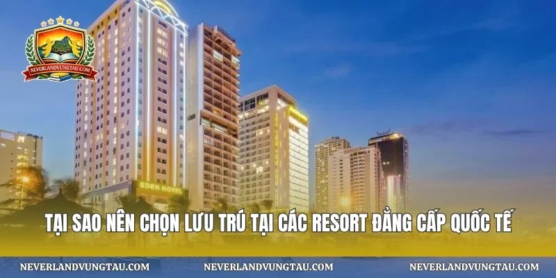 Tại sao nên chọn lưu trú tại các resort đẳng cấp quốc tế
