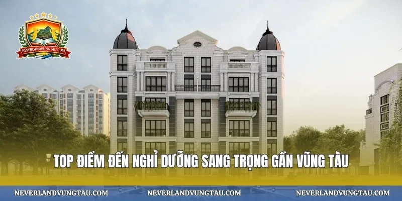 Top điểm đến nghỉ dưỡng sang trọng gần vũng tàu