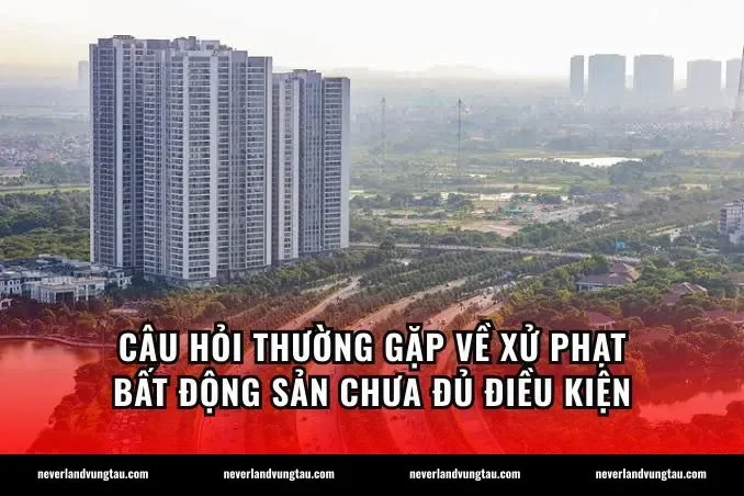 Câu hỏi thường gặp về xử phạt bất động sản chưa đủ điều kiện