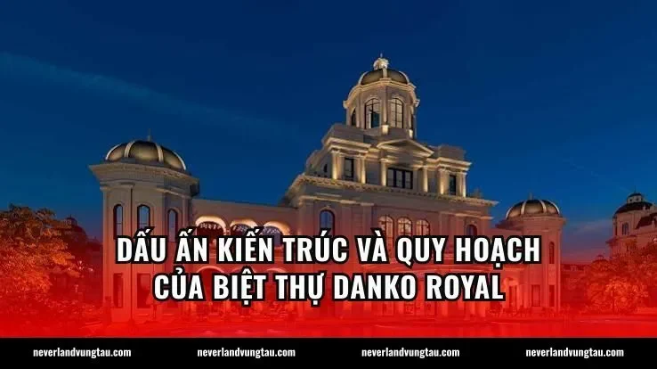 Dấu ấn kiến trúc và quy hoạch của biệt thự Danko Royal