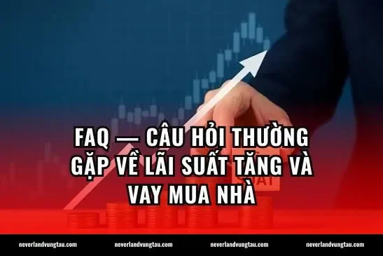 FAQ — Câu hỏi thường gặp về lãi suất tăng và vay mua nhà