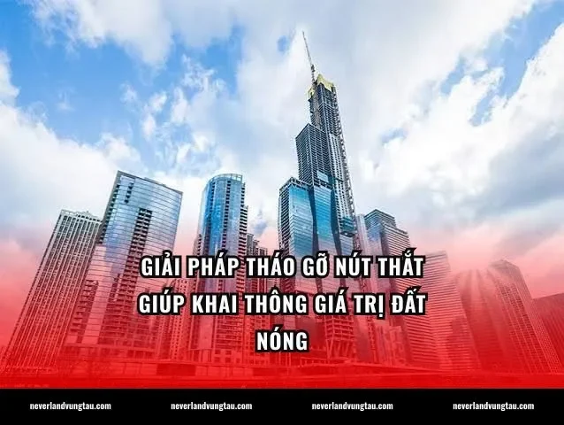Giải pháp tháo gỡ nút thắt giúp khai thông giá trị đất nóng