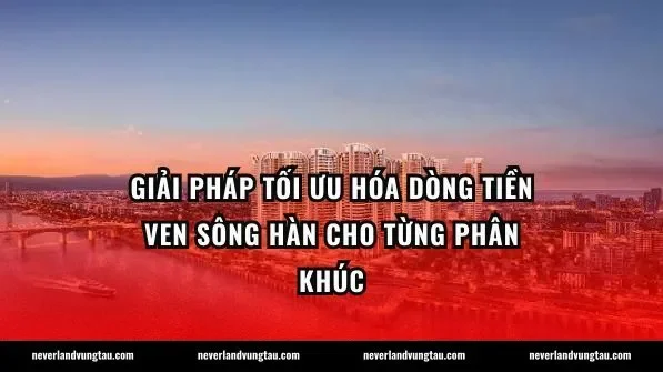 Giải pháp tối ưu hóa dòng tiền ven sông Hàn cho từng phân khúc