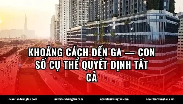 Khoảng cách đến ga — con số cụ thể quyết định tất cả