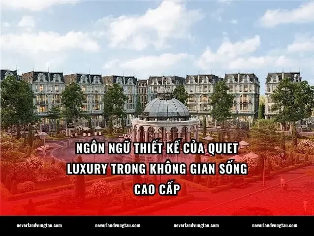 Ngôn ngữ thiết kế của quiet luxury trong không gian sống cao cấp