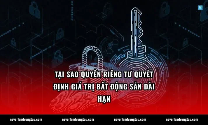 Tại sao quyền riêng tư quyết định giá trị bất động sản dài hạn
