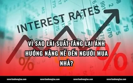 Vì sao lãi suất tăng lại ảnh hưởng nặng nề đến người mua nhà?