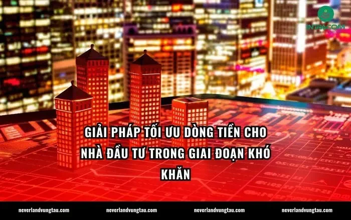 Giải pháp tối ưu dòng tiền cho nhà đầu tư trong giai đoạn khó khăn